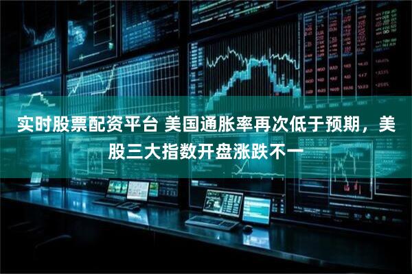 实时股票配资平台 美国通胀率再次低于预期，美股三大指数开盘涨跌不一