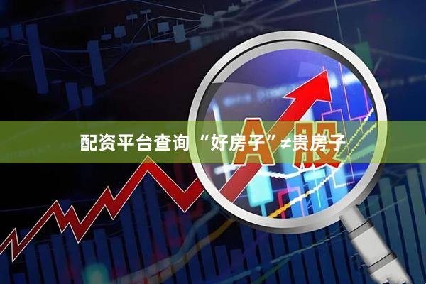配资平台查询 “好房子”≠贵房子