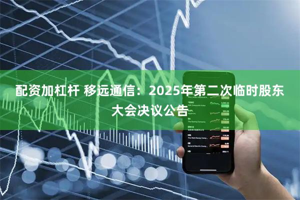 配资加杠杆 移远通信：2025年第二次临时股东大会决议公告