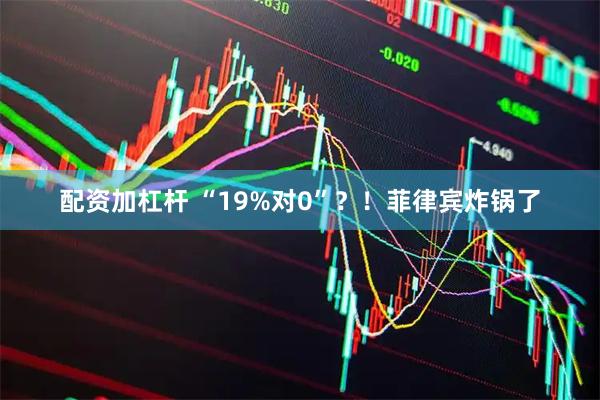 配资加杠杆 “19%对0”？！菲律宾炸锅了