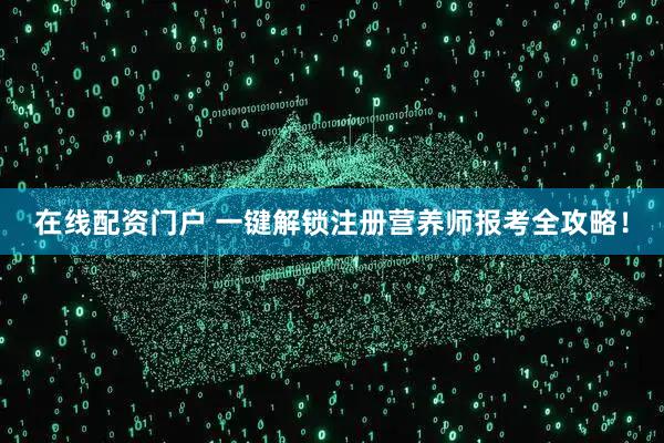 在线配资门户 一键解锁注册营养师报考全攻略！