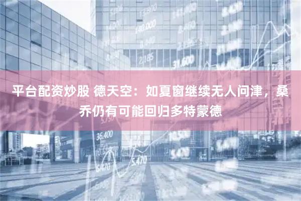 平台配资炒股 德天空：如夏窗继续无人问津，桑乔仍有可能回归多特蒙德