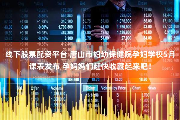 线下股票配资平台 唐山市妇幼保健院孕妇学校5月课表发布 孕妈妈们赶快收藏起来吧！