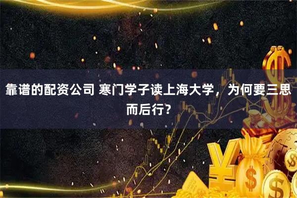 靠谱的配资公司 寒门学子读上海大学，为何要三思而后行？